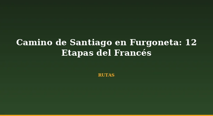 Camino de Santiago en Furgoneta: 12 Etapas del Francés