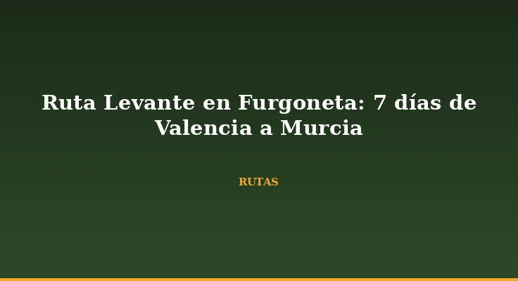 Ruta Levante en Furgoneta: 7 días de Valencia a Murcia